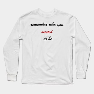 remember who you wanted to be Long Sleeve T-Shirt